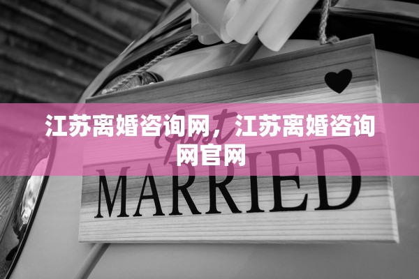 江苏离婚咨询网，江苏离婚咨询网官网