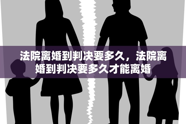 法院离婚到判决要多久，法院离婚到判决要多久才能离婚