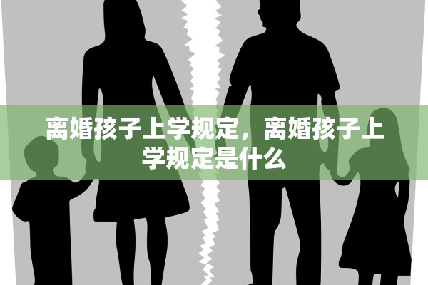 离婚孩子上学规定,离婚孩子上学规定是什么 离婚孩子上学规定,离婚孩子上学规定是什么