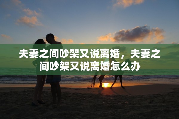 夫妻之间吵架又说离婚，夫妻之间吵架又说离婚怎么办