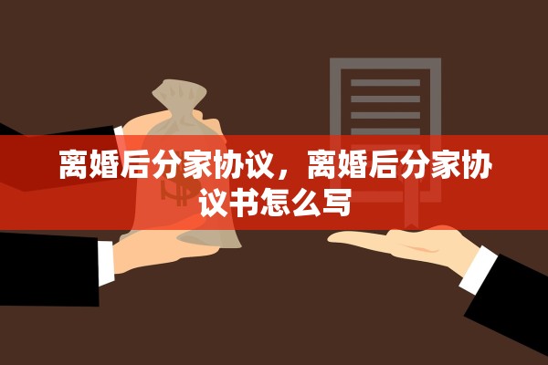 离婚后分家协议,离婚后分家协议书怎么写 离婚后分家协议,离婚后分家协议书怎么写