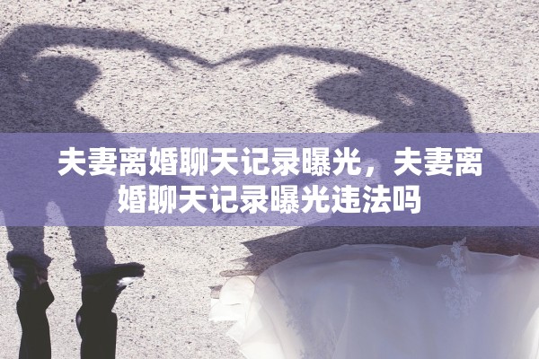 夫妻离婚聊天记录曝光,夫妻离婚聊天记录曝光违法吗 夫妻离婚聊天记录曝光,夫妻离婚聊天记录曝光违法吗