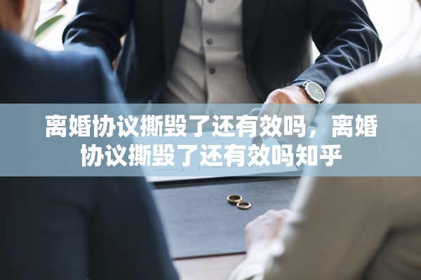 离婚协议撕毁了还有效吗，离婚协议撕毁了还有效吗知乎