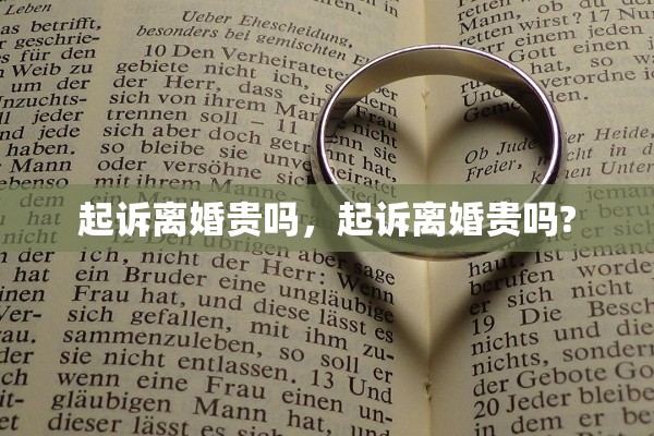 起诉离婚贵吗,起诉离婚贵吗? 起诉离婚贵吗,起诉离婚贵吗?