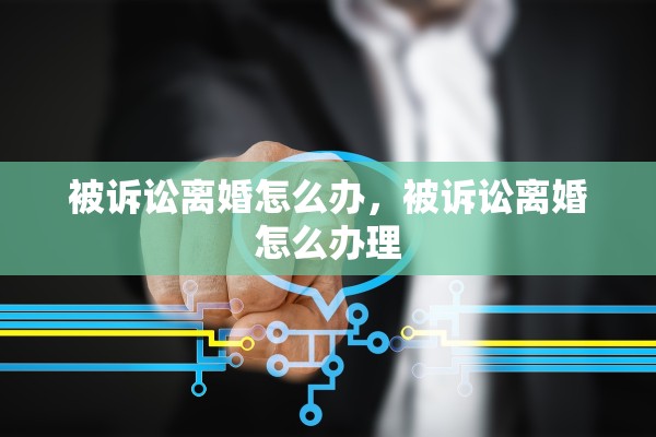 被诉讼离婚怎么办,被诉讼离婚怎么办理 被诉讼离婚怎么办,被诉讼离婚怎么办理