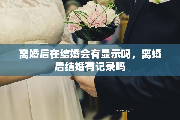 离婚后在结婚会有显示吗，离婚后结婚有记录吗