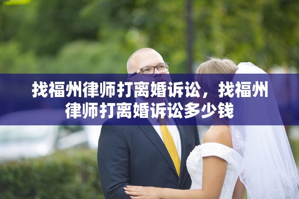 找福州律师打离婚诉讼,找福州律师打离婚诉讼多少钱 找福州律师打离婚诉讼,找福州律师打离婚诉讼多少钱