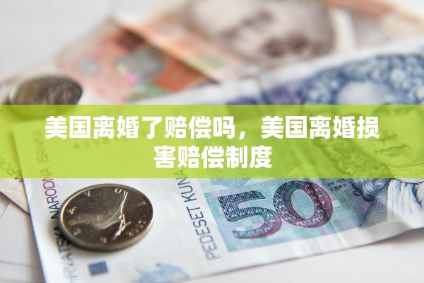 美国离婚了赔偿吗,美国离婚损害赔偿制度 美国离婚了赔偿吗,美国离婚损害赔偿制度