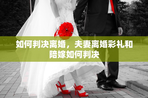 如何判决离婚,夫妻离婚彩礼和陪嫁如何判决 如何判决离婚,夫妻离婚彩礼和陪嫁如何判决
