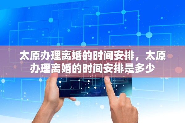 太原办理离婚的时间安排，太原办理离婚的时间安排是多少