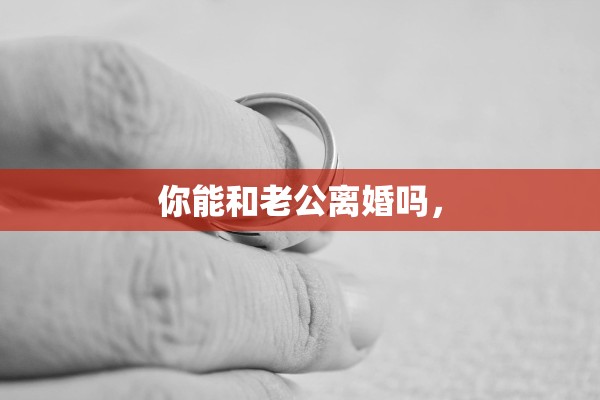 你能和老公离婚吗，