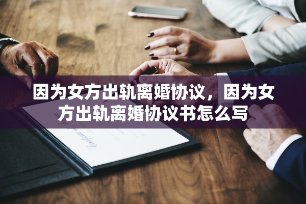 因为女方出轨离婚协议，因为女方出轨离婚协议书怎么写