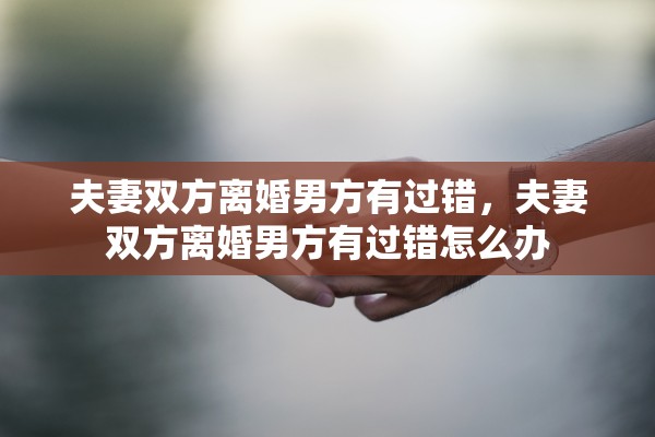 夫妻双方离婚男方有过错，夫妻双方离婚男方有过错怎么办