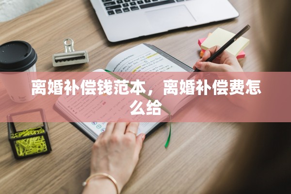 离婚补偿钱范本，离婚补偿费怎么给