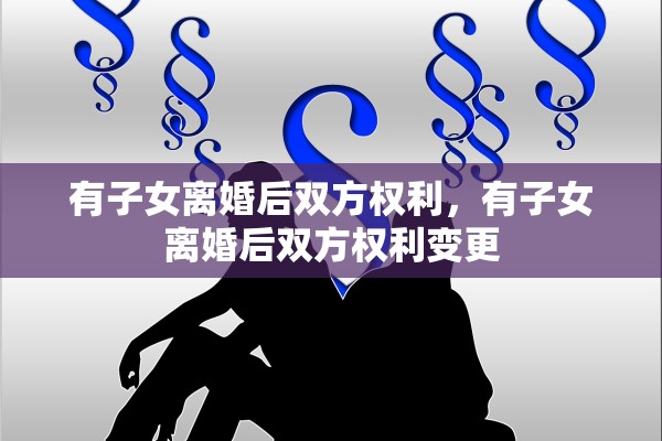 有子女离婚后双方权利，有子女离婚后双方权利变更