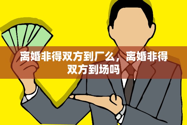 离婚非得双方到厂么，离婚非得双方到场吗