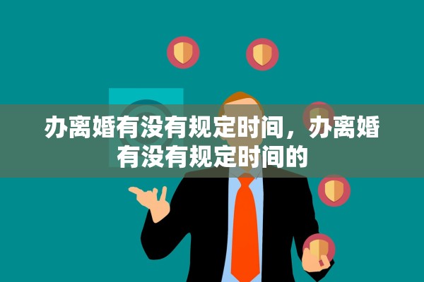 办离婚有没有规定时间，办离婚有没有规定时间的