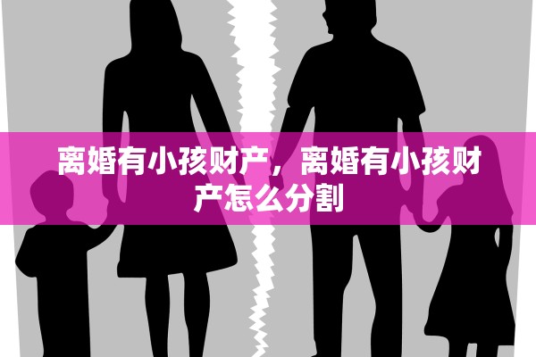 离婚有小孩财产，离婚有小孩财产怎么分割