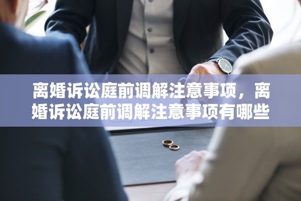 离婚诉讼庭前调解注意事项，离婚诉讼庭前调解注意事项有哪些