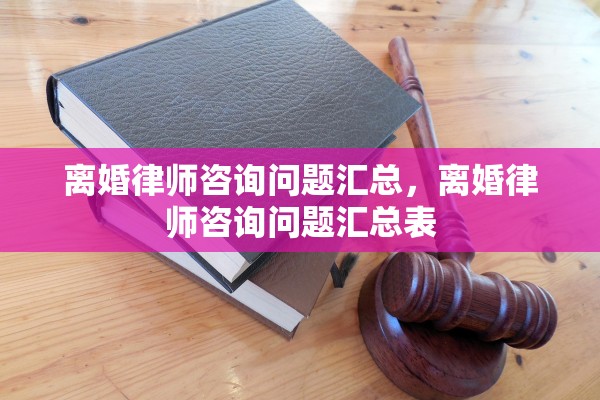 离婚律师咨询问题汇总，离婚律师咨询问题汇总表