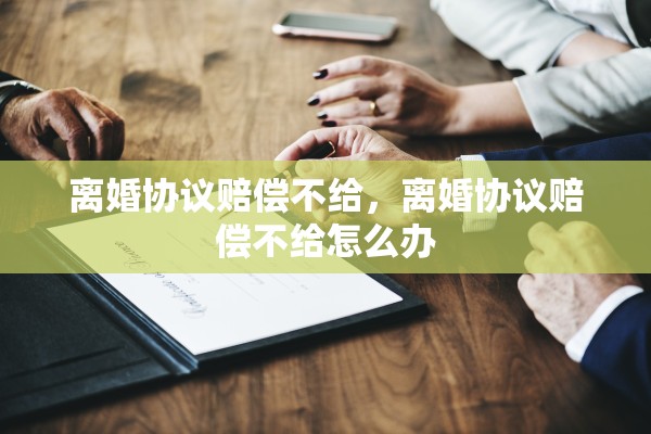 离婚协议赔偿不给，离婚协议赔偿不给怎么办