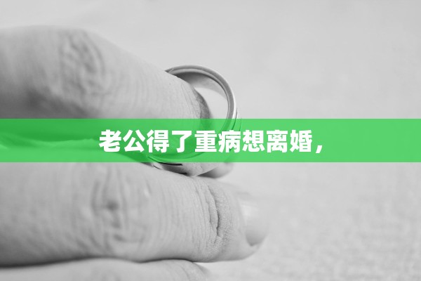 老公得了重病想离婚，