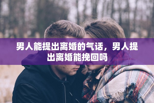 男人能提出离婚的气话，男人提出离婚能挽回吗