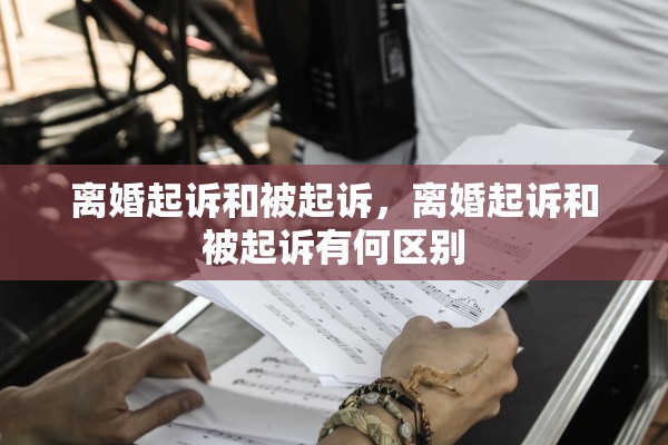 离婚起诉和被起诉，离婚起诉和被起诉有何区别