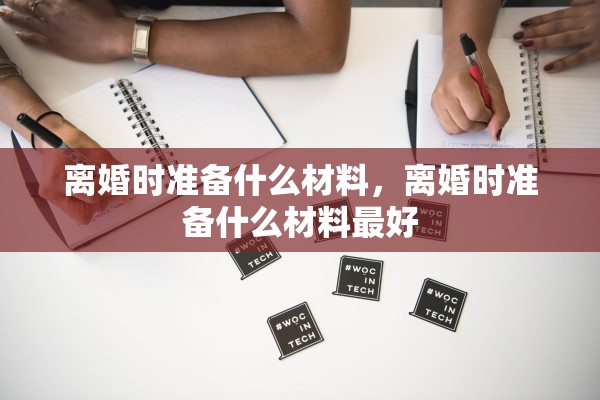 离婚时准备什么材料，离婚时准备什么材料最好