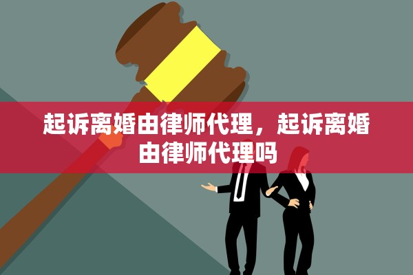 起诉离婚由律师代理，起诉离婚由律师代理吗