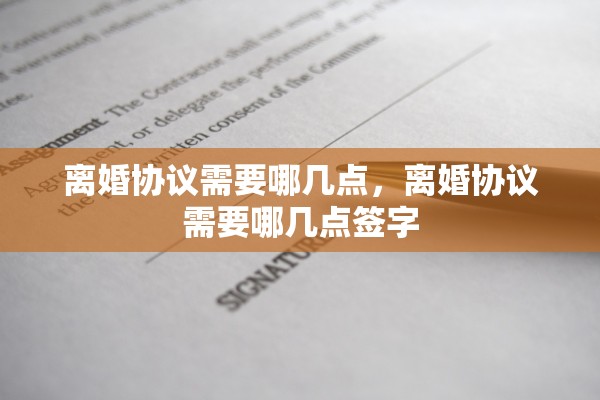 离婚协议需要哪几点,离婚协议需要哪几点签字 离婚协议需要哪几点,离婚协议需要哪几点签字