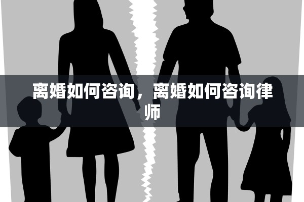 离婚如何咨询,离婚如何咨询律师 离婚如何咨询,离婚如何咨询律师