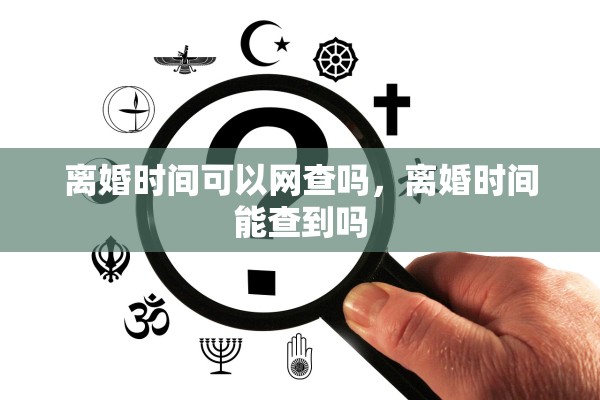 离婚时间可以网查吗,离婚时间能查到吗 离婚时间可以网查吗,离婚时间能查到吗