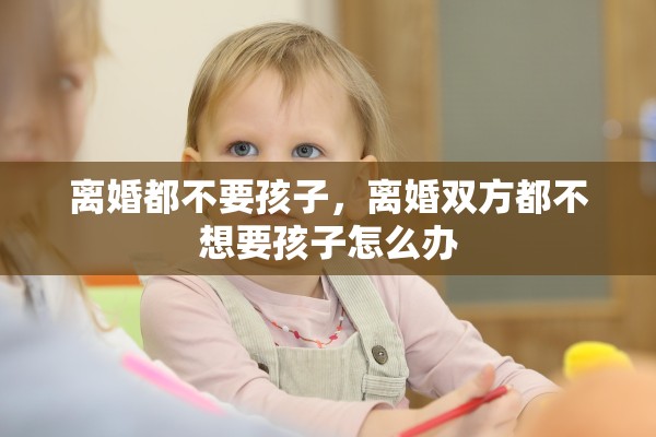 离婚都不要孩子，离婚双方都不想要孩子怎么办