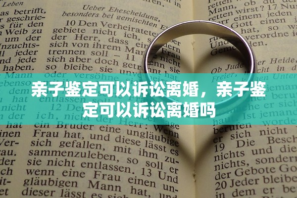 亲子鉴定可以诉讼离婚,亲子鉴定可以诉讼离婚吗 亲子鉴定可以诉讼离婚,亲子鉴定可以诉讼离婚吗