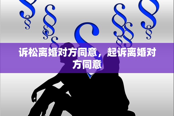 诉松离婚对方同意,起诉离婚对方同意 诉松离婚对方同意,起诉离婚对方同意