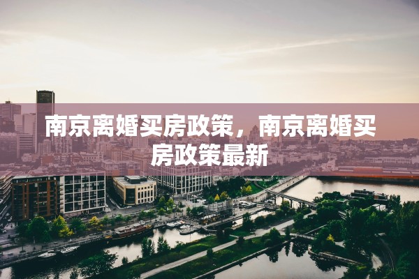 南京离婚买房政策,南京离婚买房政策最新 南京离婚买房政策,南京离婚买房政策最新