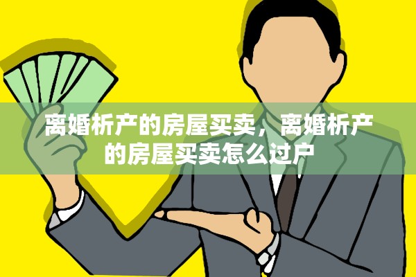 离婚析产的房屋买卖,离婚析产的房屋买卖怎么过户 离婚析产的房屋买卖,离婚析产的房屋买卖怎么过户