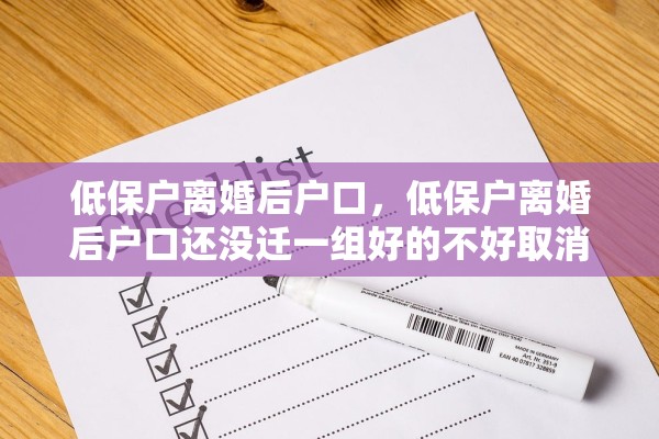 低保户离婚后户口,低保户离婚后户口还没迁一组好的不好取消吗 低保户离婚后户口,低保户离婚后户口还没迁一组好的不好取消吗