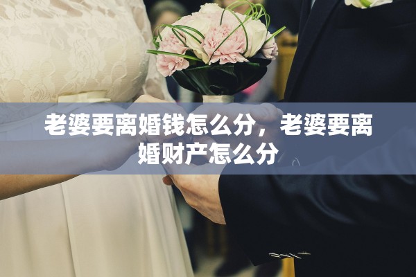 老婆要离婚钱怎么分，老婆要离婚财产怎么分