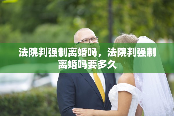 法院判强制离婚吗,法院判强制离婚吗要多久 法院判强制离婚吗,法院判强制离婚吗要多久