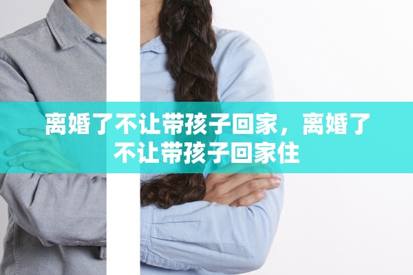 离婚了不让带孩子回家，离婚了不让带孩子回家住