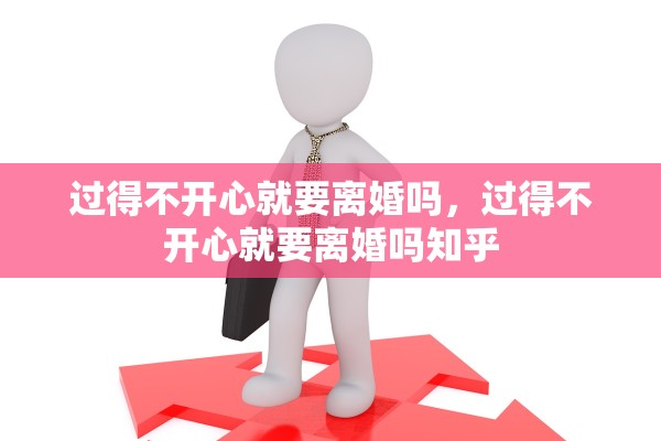 过得不开心就要离婚吗，过得不开心就要离婚吗知乎
