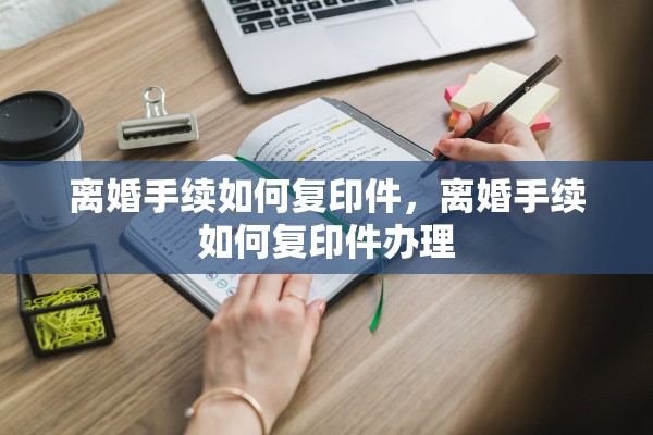 离婚手续如何复印件,离婚手续如何复印件办理 离婚手续如何复印件,离婚手续如何复印件办理
