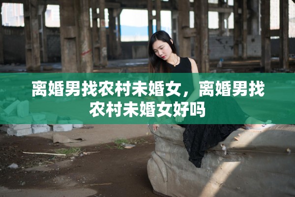 离婚男找农村未婚女，离婚男找农村未婚女好吗