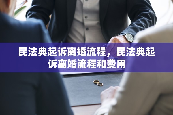 民法典起诉离婚流程，民法典起诉离婚流程和费用