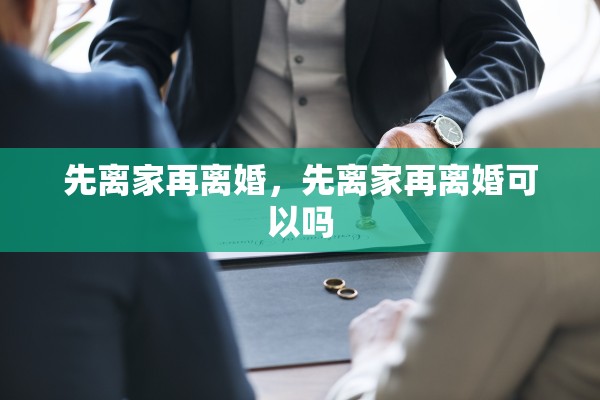 先离家再离婚,先离家再离婚可以吗 先离家再离婚,先离家再离婚可以吗