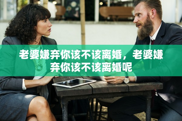 老婆嫌弃你该不该离婚,老婆嫌弃你该不该离婚呢 老婆嫌弃你该不该离婚,老婆嫌弃你该不该离婚呢