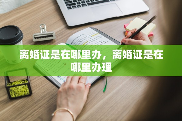 离婚证是在哪里办,离婚证是在哪里办理 离婚证是在哪里办,离婚证是在哪里办理