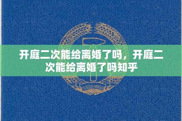 开庭二次能给离婚了吗,开庭二次能给离婚了吗知乎 开庭二次能给离婚了吗,开庭二次能给离婚了吗知乎
